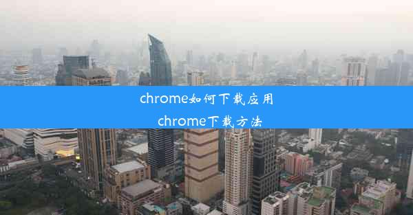 chrome如何下载应用_chrome下载方法