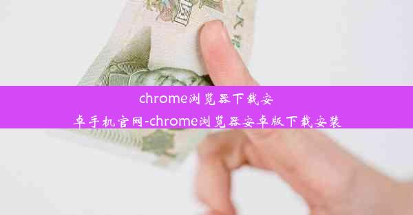 chrome浏览器下载安卓手机官网-chrome浏览器安卓版下载安装