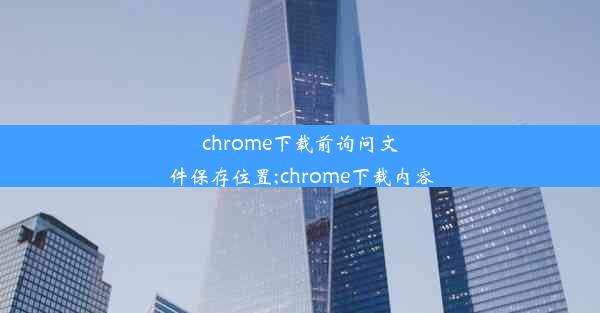 chrome下载前询问文件保存位置;chrome下载内容