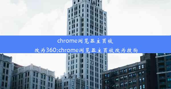 chrome浏览器主页被改为360;chrome浏览器主页被改为搜狗