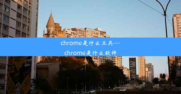 chrome是什么工具—chrome是什么软件