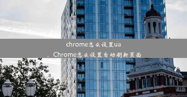 chrome怎么设置ua、Chrome怎么设置自动刷新页面