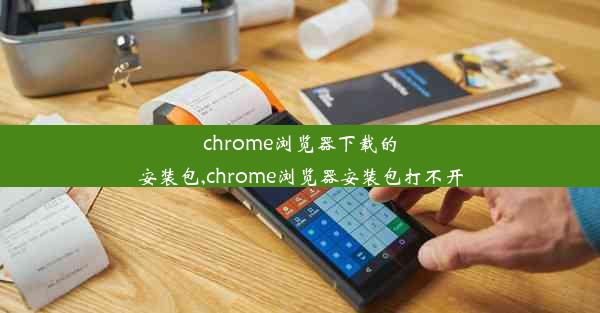 chrome浏览器下载的安装包,chrome浏览器安装包打不开