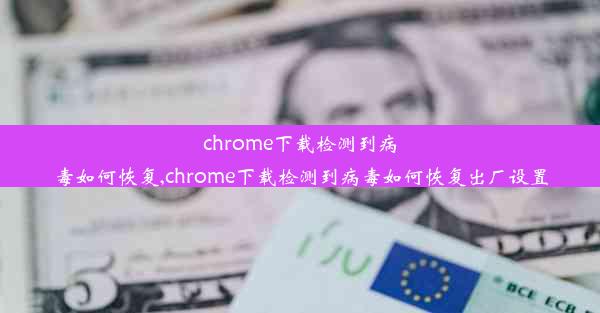 chrome下载检测到病毒如何恢复,chrome下载检测到病毒如何恢复出厂设置