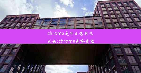 chrome是什么意思怎么读;chrome是啥意思