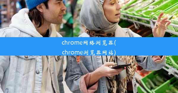 chrome网络浏览器(chrome浏览器网站)