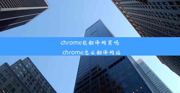 chrome能翻译网页吗_chrome怎么翻译网站