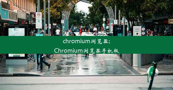 chromium浏览器;Chromium浏览器手机版