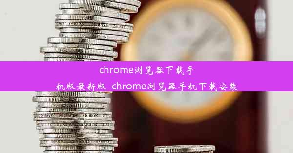 chrome浏览器下载手机版最新版_chrome浏览器手机下载安装