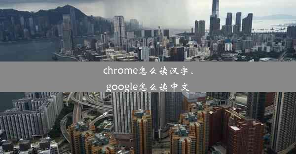 chrome怎么读汉字、google怎么读中文