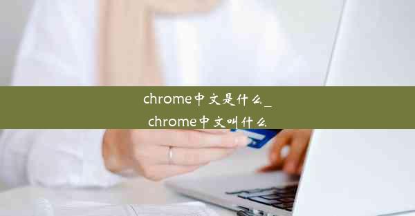 chrome中文是什么_chrome中文叫什么