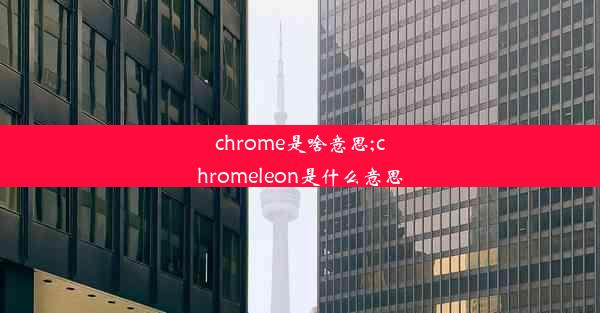 chrome是啥意思;chromeleon是什么意思