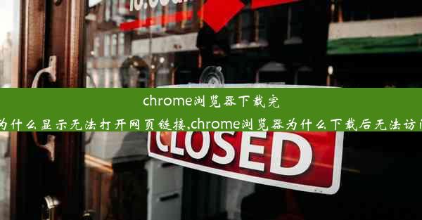 chrome浏览器下载完为什么显示无法打开网页链接,chrome浏览器为什么下载后无法访问