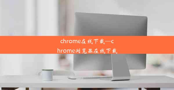 chrome在线下载—chrome浏览器在线下载