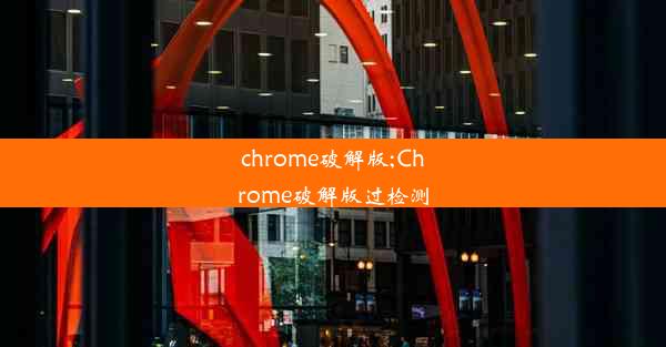 chrome破解版;Chrome破解版过检测