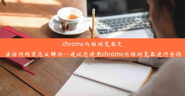 chrome内核浏览器无法访问网页怎么解决—建议您使用chrome内核浏览器进行查询