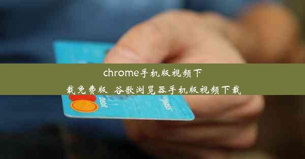 chrome手机版视频下载免费版_谷歌浏览器手机版视频下载