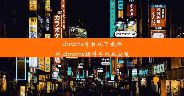 chrome手机版下载插件,chrome插件手机版安装