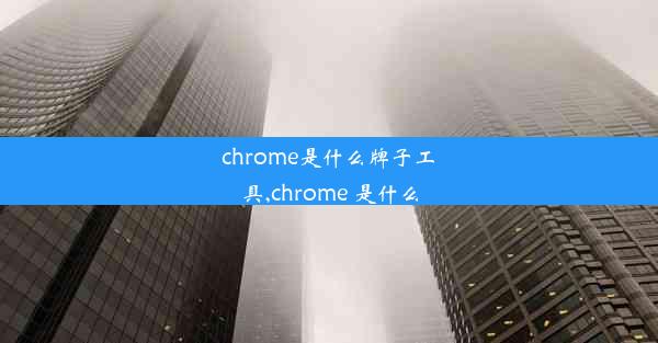 chrome是什么牌子工具,chrome 是什么