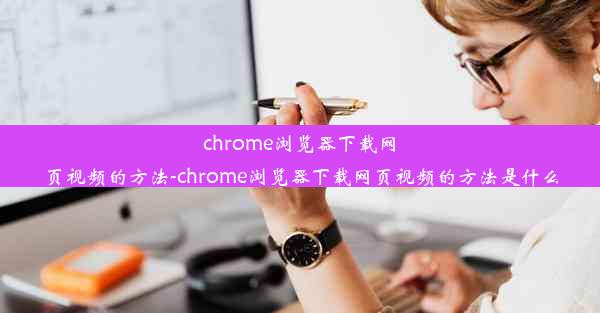 chrome浏览器下载网页视频的方法-chrome浏览器下载网页视频的方法是什么