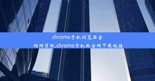 chrome手机浏览器官网网页版,chrome手机版官网下载链接