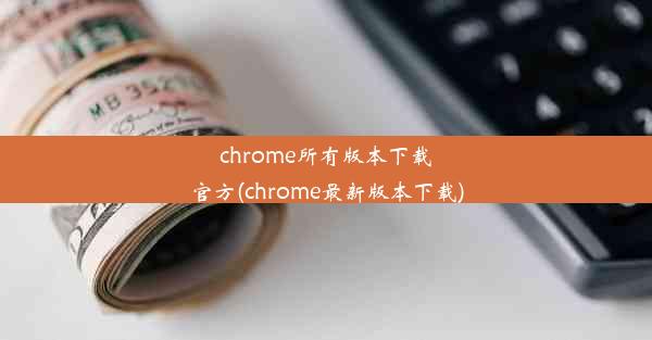 chrome所有版本下载官方(chrome最新版本下载)