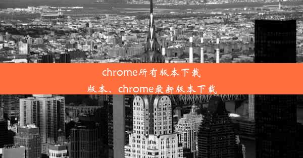 chrome所有版本下载版本、chrome最新版本下载