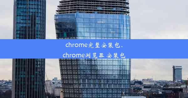 chrome完整安装包、chrome浏览器 安装包