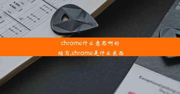 chrome什么意思啊的缩写,chrome是什么东西