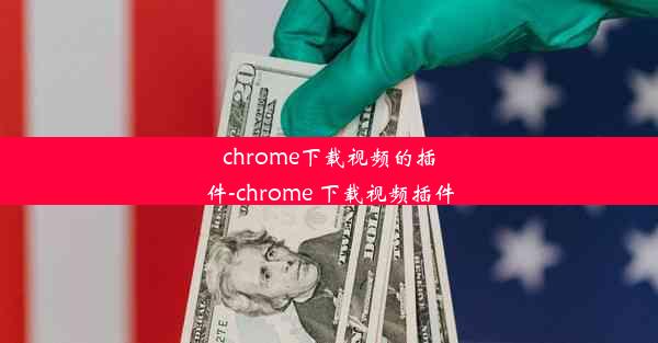 chrome下载视频的插件-chrome 下载视频插件