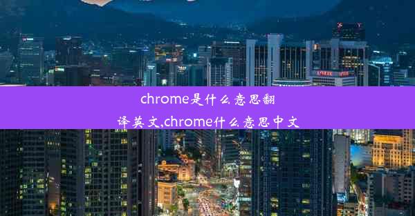 chrome是什么意思翻译英文,chrome什么意思中文