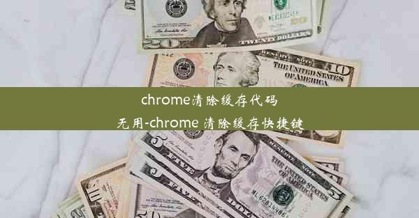 chrome清除缓存代码无用-chrome 清除缓存快捷键