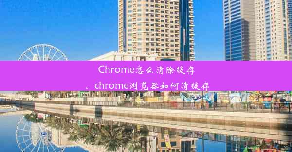 Chrome怎么清除缓存、chrome浏览器如何清缓存