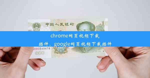 chrome网页视频下载插件、google网页视频下载插件