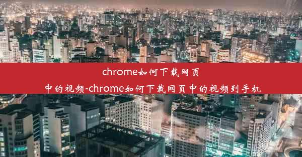 chrome如何下载网页中的视频-chrome如何下载网页中的视频到手机