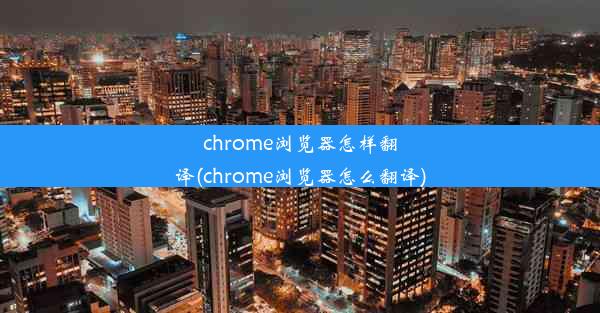 chrome浏览器怎样翻译(chrome浏览器怎么翻译)