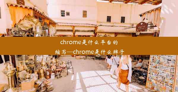 chrome是什么平台的缩写—chrome是什么牌子