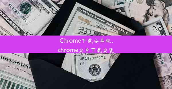 Chrome下载安卓版、chrome安卓下载安装