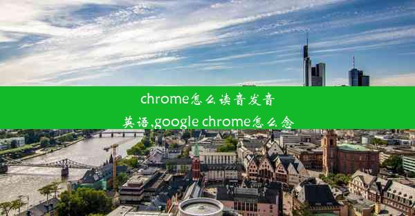 chrome怎么读音发音英语,google chrome怎么念