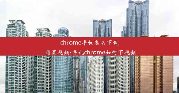 chrome手机怎么下载网页视频-手机chrome如何下视频