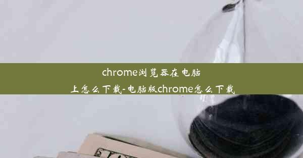 chrome浏览器在电脑上怎么下载-电脑版chrome怎么下载