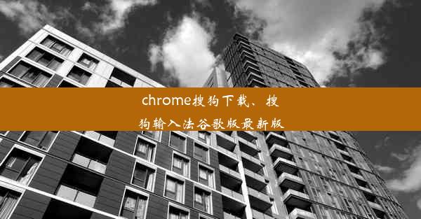 chrome搜狗下载、搜狗输入法谷歌版最新版