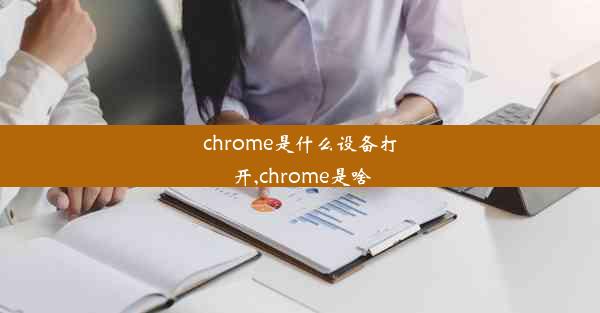 chrome是什么设备打开,chrome是啥