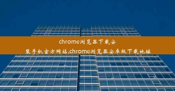 chrome浏览器下载安装手机官方网站,chrome浏览器安卓版下载地址