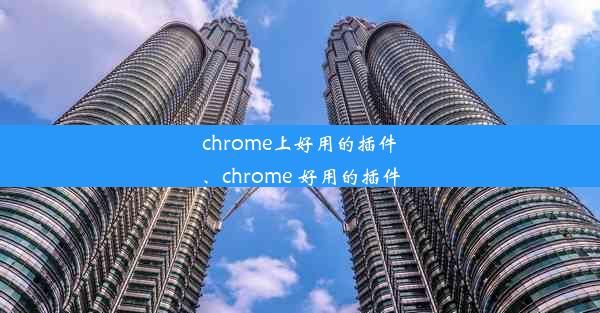 chrome上好用的插件、chrome 好用的插件