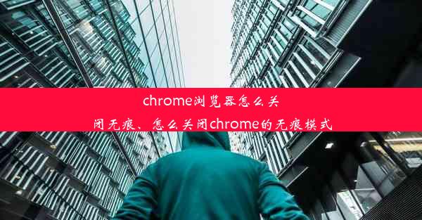 chrome浏览器怎么关闭无痕、怎么关闭chrome的无痕模式