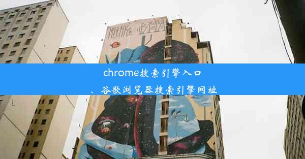 chrome搜索引擎入口、谷歌浏览器搜索引擎网址