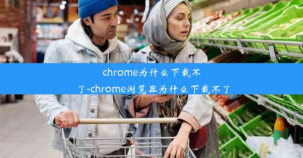 chrome为什么下载不了-chrome浏览器为什么下载不了