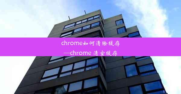 chrome如何清除缓存—chrome 清空缓存