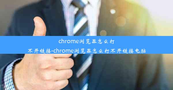 chrome浏览器怎么打不开链接-chrome浏览器怎么打不开链接电脑